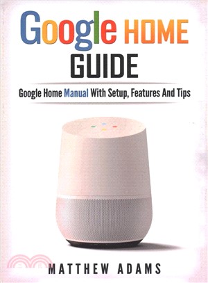 Google Home ― The Google Home Guide and Google Home Manual With Setup, Features