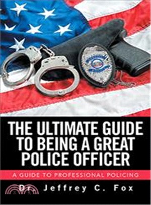 The Ultimate Guide to Being a Great Police Officer ― A Guide to Professional Policing