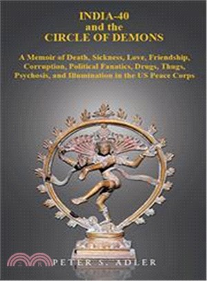 India-40 and the Circle of Demons ─ A Memoir of Death, Sickness, Love, Friendship, Corruption, Political Fanatics, Drugs, Thugs, Psychosis, and Illumination in the Us Peace Corps