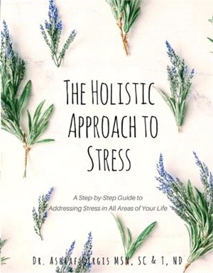 The Holistic Approach to Stress: A Step-By-Step Guide to Addressing Stress in All Areas of Your Life