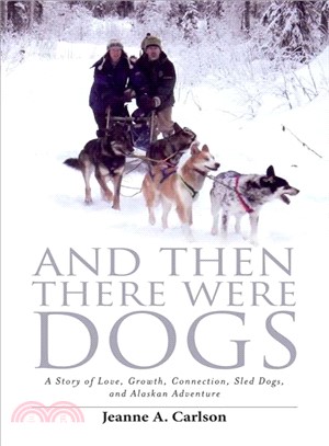 And Then There Were Dogs ― A Story of Love, Growth, Connection, Sled Dogs, and Alaskan Adventure