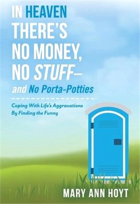 In Heaven There's No Money, No Stuff?and No Porta-potties ― Coping With Life's Aggravations by Finding the Funny