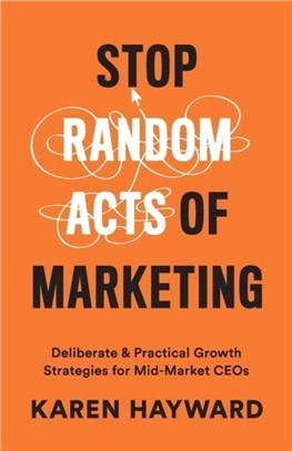 Stop Random Acts of Marketing：Deliberate & Practical Growth Strategies for Mid-Market CEOs
