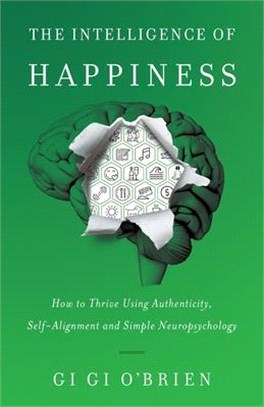 The Intelligence of Happiness: How to Thrive Using Authenticity, Self-Alignment and Simple Neuropsychology