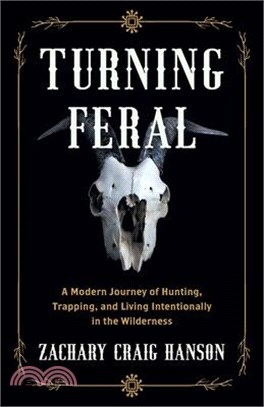 Turning Feral: A Modern Journey of Hunting, Trapping, and Living Intentionally in the Wilderness