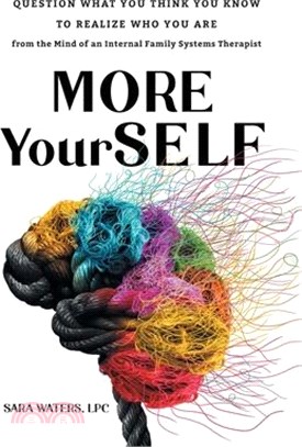 More YourSELF: Question What You Think You Know to Realize Who You Are-from the Mind of an Internal Family Systems Therapist