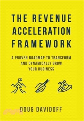 The Revenue Acceleration Framework: A Proven Roadmap to Transform and Dynamically Grow Your Business