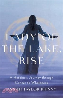 Lady of the Lake, Rise: A Heroine's Journey through Cancer to Wholeness