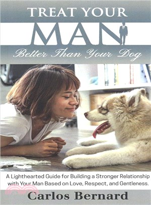 Treat Your Man Better Than Your Dog ― A Lighthearted Guide for Building a Stronger Relationship With Your Man Based on Love, Respect and Gentleness