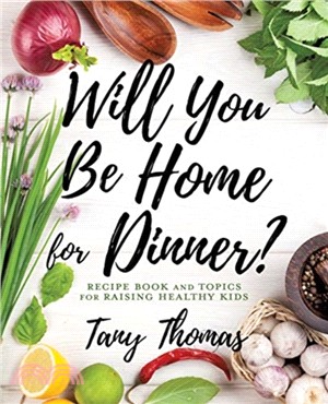 Will you Be Home for Dinner?：Recipe Book and topics for raising healthy kids
