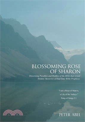 Blossoming Rose of Sharon: Discerning Parables and Riddles of the Bible the Reveal Hidden Mysteries of End-Time Bible Prophecy