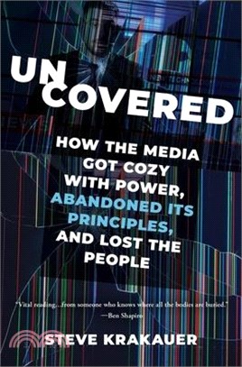 Uncovered: How the Media Got Cozy with Power, Abandoned Its Principles, and Lost the People