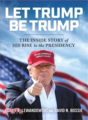 Let Trump Be Trump ― The Inside Story of His Rise to the Presidency