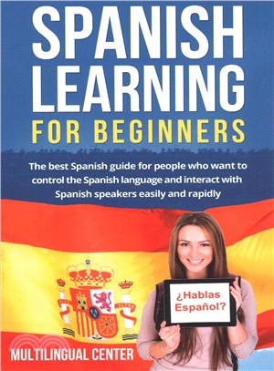 Spanish Learning for Beginners ― The Best Spanish Guide for People Who Want to Control the Spanish Language and Interact With Spanish Speakers Easily and Rapidly