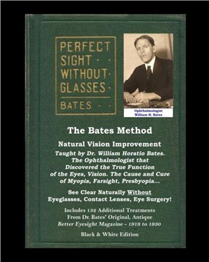 The Bates Method - Perfect Sight Without Glasses - Natural Vision Improvement Taught by Ophthalmologist William Horatio Bates：See Clear Naturally Without Eyeglasses, Contact Lenses, Eye Surgery! Inclu