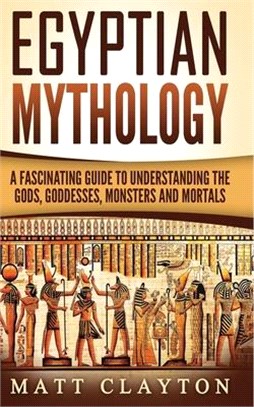 Egyptian Mythology ― A Fascinating Guide to Understanding the Gods, Goddesses, Monsters, and Mortals