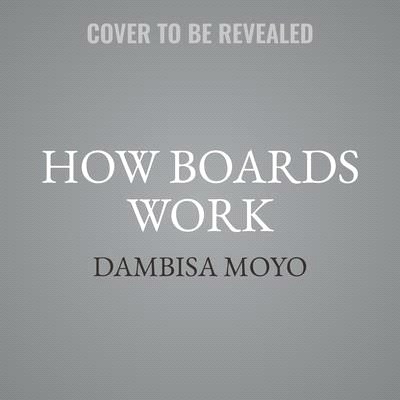 How Boards Work: And How They Can Work Better in a Chaotic World