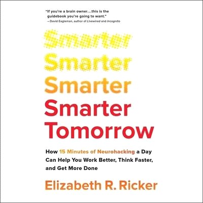 Smarter Tomorrow Lib/E: How 15 Minutes of Neurohacking a Day Can Help You Work Better, Think Faster, and Get More Done