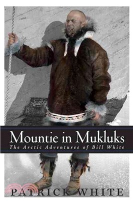 Mountie In Mukluks ― The Arctic Adventures Of Bill White