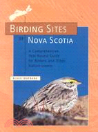 Birding Sites of Nova Scotia: A Comprehensive, Year Round Guide for Birders And Other Nature Lovers