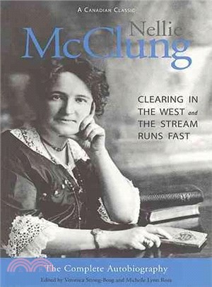 Nellie McClung the Complete Autobiography ― A Clearing in the West and the Stream Runs Fast