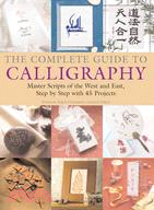 The Complete Guide to Calligraphy: Master Scripts of the West and East, Step-by-step With 45 Projects