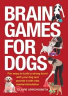 Brain Games for Dogs ─ Fun Ways to Build a Strong Bond With Your Dog and Provide It With Vital Mental Stimulation