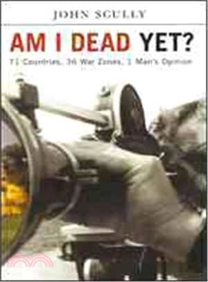 Am I Dead Yet?: 71 Countries, 36 War Zones, One Man's Opinion