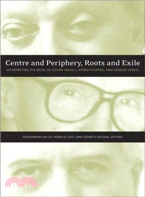 Centre and Periphery Roots and Exile—Interpreting the Music of Istvan Anhalt and Gyorgy Kurtag, and Sandor Veress