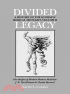 Divided Legacy: A History of the Schism in Medical Thought : The Origins of Modern Western Medicine : J.B. Van Helmont to Claude Bernard