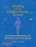 Healing With the Chakra Energy System ─ Acupressure, Bodywork, And Reflexology for Total Health