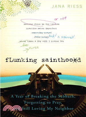 Flunking Sainthood ─ A Year of Breaking the Sabbath, Forgetting to Pray, and Still Loving My Neighbor