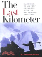 The Last Kilometer: Marching to Victory in Europe With the Big Red One, 1944-1945