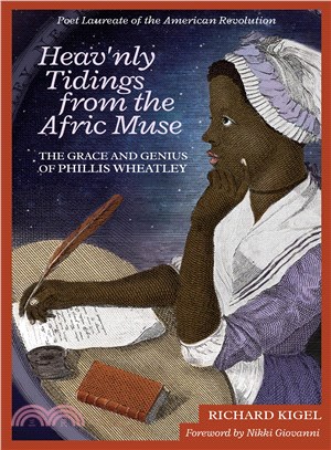 Heav'nly Tidings from the Afric Muse ─ The Grace and Genius of Phillis Wheatley: Poet Laureate of the American Revolution