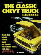 The Classic Chevy Truck Handbook ─ How to Rod, Rebuild, Restore, Repair and Upgrade Classic Chevy Trucks, 1955-1960