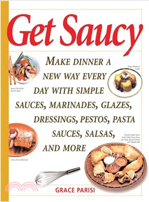 Get Saucy: Make Dinner A New Way Every Day With Simple Sauces, Marinades, Dressings, Glazes, Pestos, Pasta Sauces, Salsas, And More