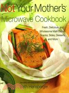 Not Your Mother's Microwave Cookbook: Fresh, Delicious, and Wholesome Main Dishes, Snacks, Sides, Desserts, and More