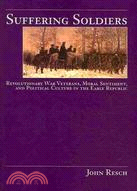 Suffering Soldiers: Revolutionary War Veterans, Moral Sentiment, and Political Culture in the Early Republic