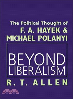 Beyond Liberalism ― The Political Thought of F.A. Hayek & Michael Polanyi