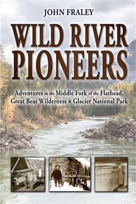 Wild River Pioneers (2nd Ed): Adventures in the Middle Fork of the Flathead, Great Bear Wilderness, and Glacier Np, New & Updated