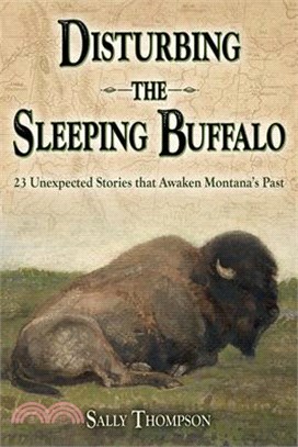 Disturbing the Sleeping Buffalo: 23 Unexpected Stories That Awaken Montana's Past