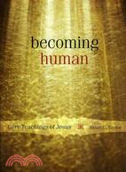 Becoming Human ─ Core Teachings Of Jesus