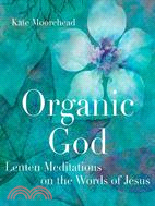 Organic God: Lenten Meditations on the Words of Jesus