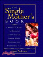 The Single Mother's Book: A Practical Guide To Managiing Your Children, Career, Home, Finances, And Everything Else