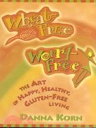 Wheat-free, Worry-free: The Art of Happy, Healthy, Gluten-Free Living