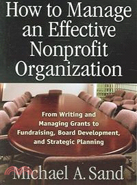 How To Manage An Effective Nonprofit Organization—From Writing And Managing Grants To Fundraising, Board Development, And Strategic Planning