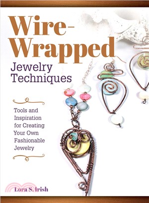 Wire Wrap Jewelry Techniques ― Tools and Inspiration for Creating Your Own Fashionable Jewelry