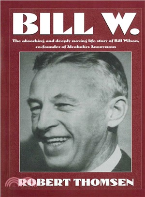 Bill W ─ The Absorbing and Deeply Moving Life Story of Bill Wilson, Co-Founder of Alcoholics Anonymous