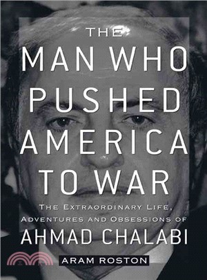 The Man Who Pushed America to War: The Extraordinary Life, Adventures and Obsessions of Ahmad Chalabi