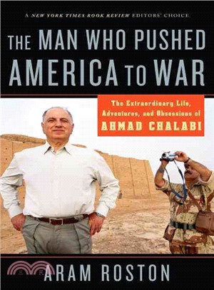 The Man Who Pushed America to War: The Extraordinary Life, Adventures, and Obessions of Ahmad Chalabi